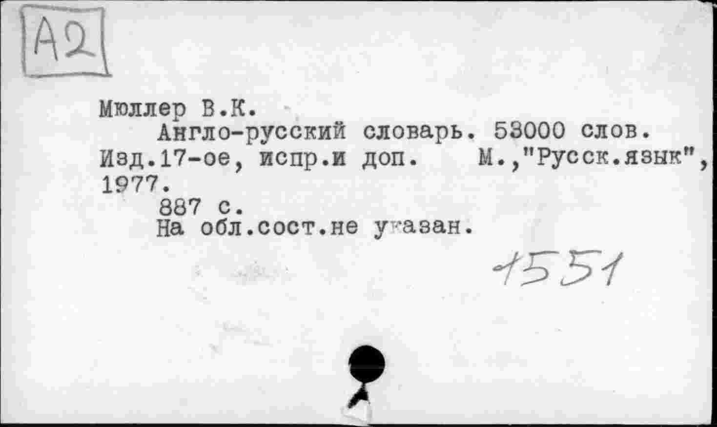 ﻿Мюллер В.К.
Англо-русский словарь. 53000 слов.
Изд.17-ое, испр.и доп. М.,"Русек.язык", 1977.
887 с.
На обл.сост.не указан.
1551
